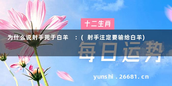 为什么说射手死于白羊 :(射手注定要输给白羊)